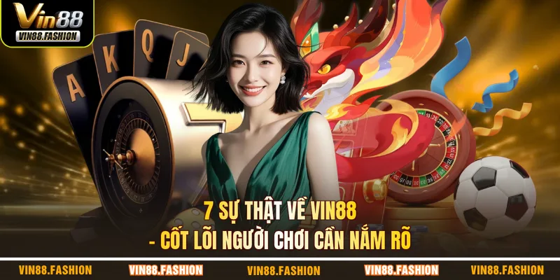 7 sự thật về VIN88 – Cốt lõi người chơi cần nắm rõ