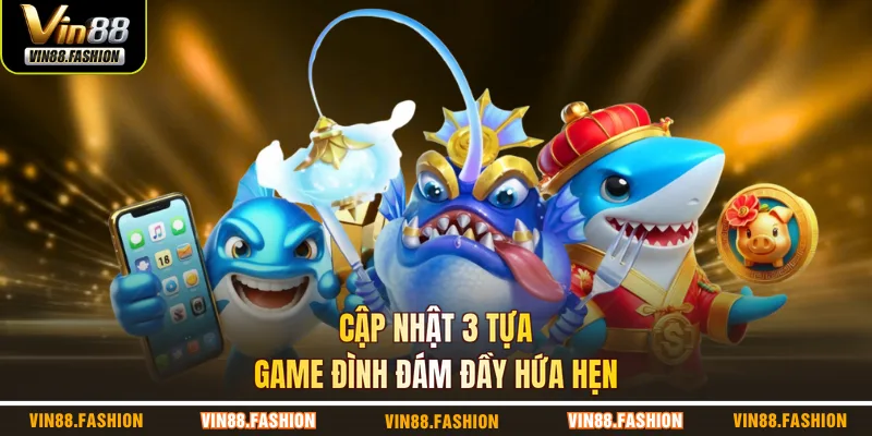 Cập nhật 3 tựa game đình đám đầy hứa hẹn