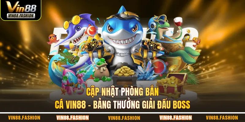 Cập nhật phòng bắn cá VIN88 – bảng thưởng giải đấu boss