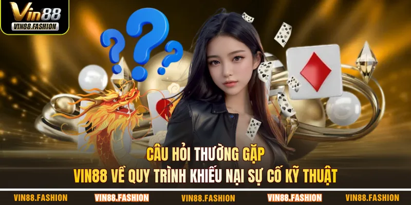 Câu hỏi thường gặp VIN88 về quy trình khiếu nại sự cố kỹ thuật