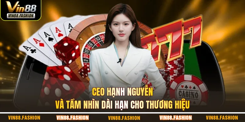 CEO Hạnh Nguyễn và tầm nhìn dài hạn cho thương hiệu