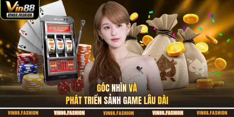 Góc nhìn và phát triển sảnh game lâu dài