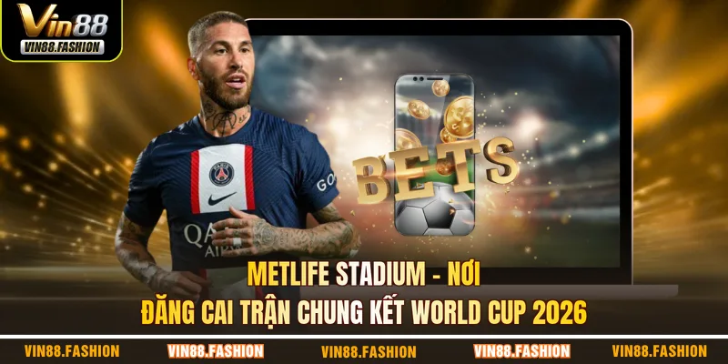 MetLife Stadium – Nơi đăng cai trận chung kết World Cup 2026