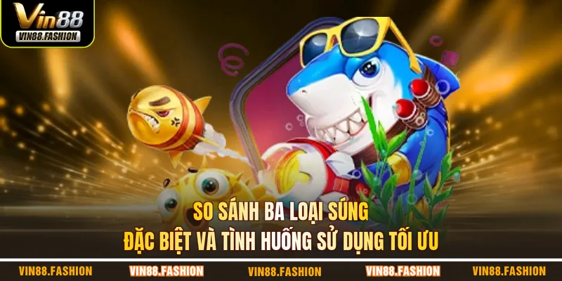 So sánh ba loại súng đặc biệt và tình huống sử dụng tối ưu
