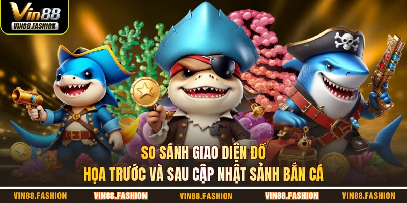 So sánh giao diện đồ họa trước và sau cập nhật sảnh bắn cá