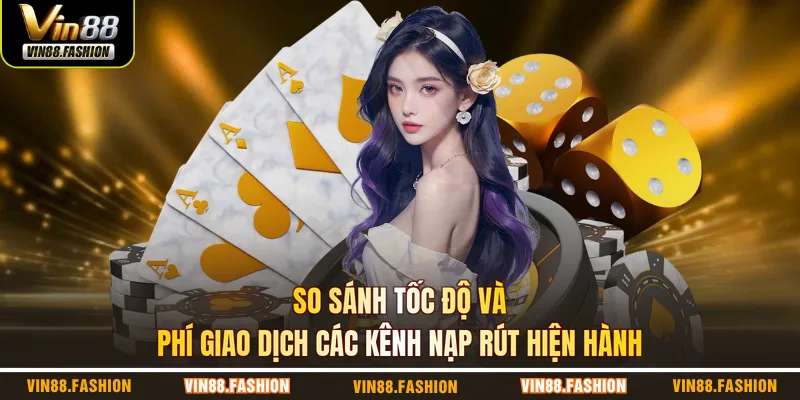So sánh tốc độ và phí giao dịch các kênh nạp rút hiện hành
