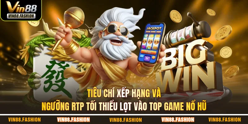 Tiêu chí xếp hạng và ngưỡng RTP tối thiểu lọt vào top game nổ hũ