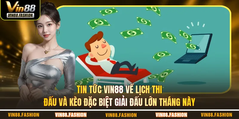 Tin tức VIN88 về lịch thi đấu và kèo đặc biệt giải đấu lớn tháng này
