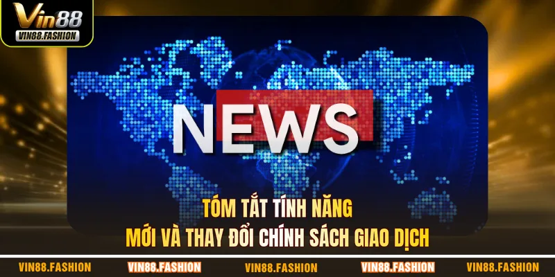 Tóm tắt tính năng mới và thay đổi chính sách giao dịch