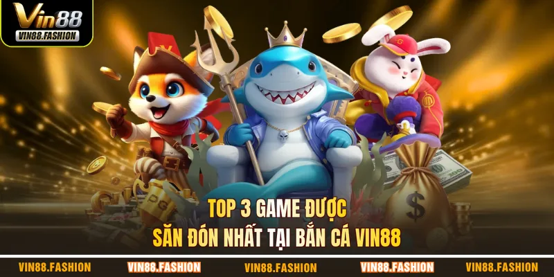 Top 3 game được săn đón nhất tại bắn cá VIN88