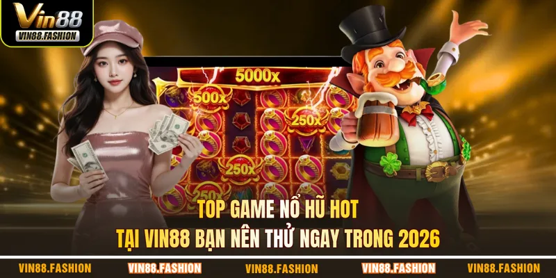 Top game nổ hũ hot tại VIN88 bạn nên thử ngay trong 2026